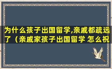 为什么孩子出国留学,亲戚都疏远了（亲戚家孩子出国留学 怎么祝福）